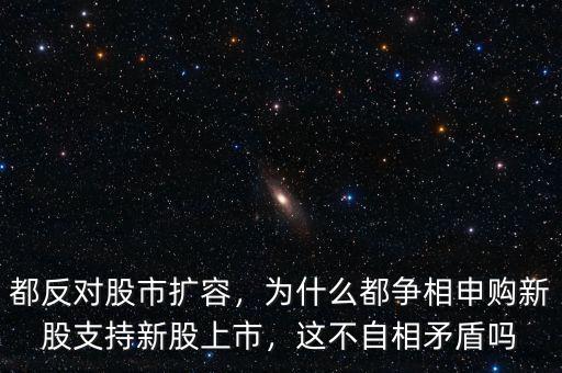 都反對(duì)股市擴(kuò)容，為什么都爭(zhēng)相申購(gòu)新股支持新股上市，這不自相矛盾嗎