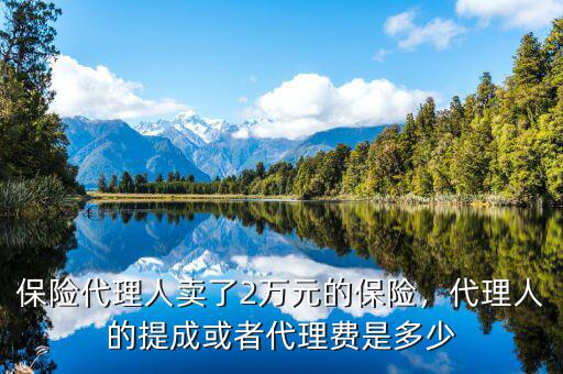 保險(xiǎn)代理人賣了2萬(wàn)元的保險(xiǎn)，代理人的提成或者代理費(fèi)是多少