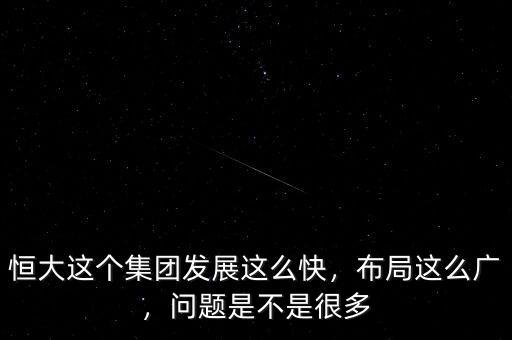 恒大這個集團(tuán)發(fā)展這么快，布局這么廣，問題是不是很多