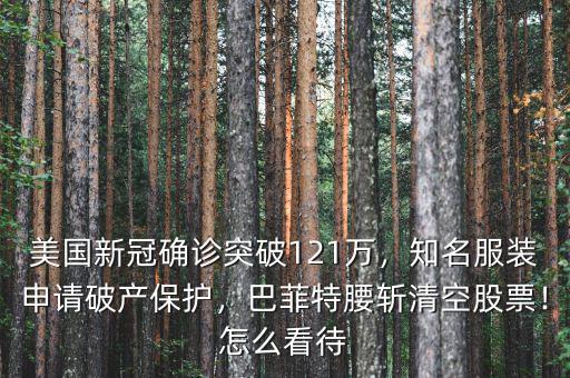 美國新冠確診突破121萬，知名服裝申請破產(chǎn)保護(hù)，巴菲特腰斬清空股票！怎么看待