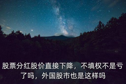 股票分紅股價(jià)直接下降，不填權(quán)不是虧了嗎，外國(guó)股市也是這樣嗎