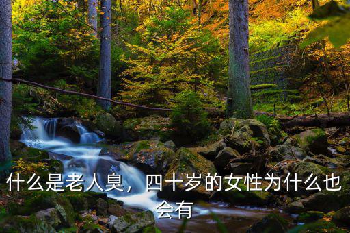什么是老人臭，四十歲的女性為什么也會有