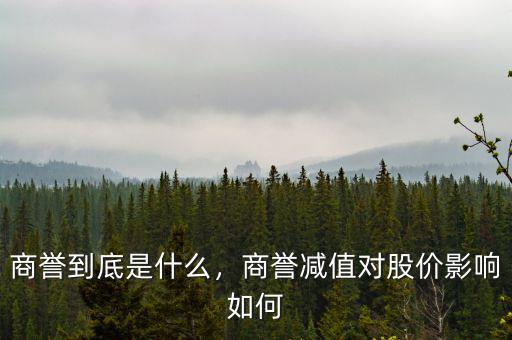 商譽(yù)到底是什么，商譽(yù)減值對股價影響如何