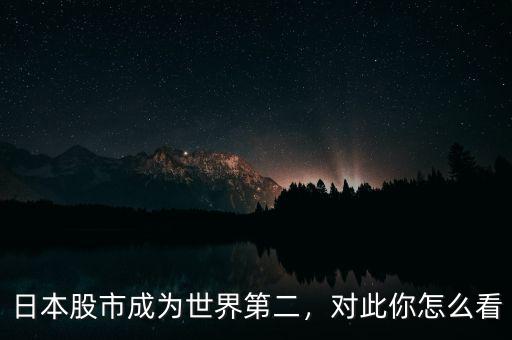 日本股市成為世界第二，對(duì)此你怎么看
