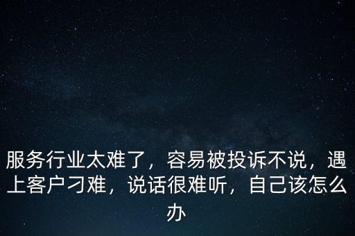 服務(wù)行業(yè)太難了，容易被投訴不說，遇上客戶刁難，說話很難聽，自己該怎么辦