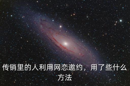 傳銷里的人利用網戀邀約，用了些什么方法