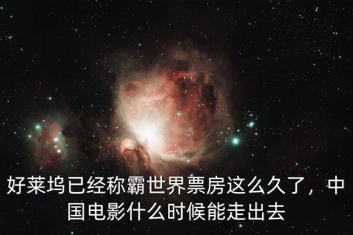 好萊塢已經(jīng)稱霸世界票房這么久了，中國電影什么時候能走出去