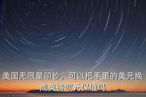 美國無限量印鈔，可以把手里的美元換成英鎊歐元保值嗎