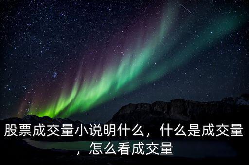 股票成交量小說明什么，什么是成交量，怎么看成交量