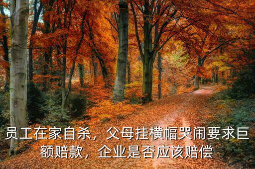 員工在家自殺，父母掛橫幅哭鬧要求巨額賠款，企業(yè)是否應(yīng)該賠償