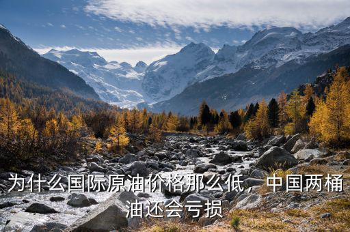 為什么國(guó)際原油價(jià)格那么低，中國(guó)兩桶油還會(huì)虧損