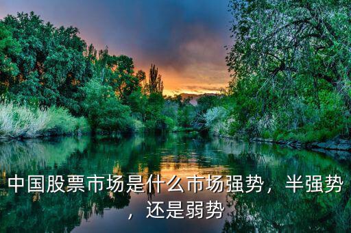 中國(guó)股票市場(chǎng)是什么市場(chǎng)強(qiáng)勢(shì)，半強(qiáng)勢(shì)，還是弱勢(shì)