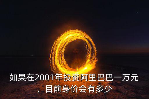 如果在2001年投資阿里巴巴一萬(wàn)元，目前身價(jià)會(huì)有多少