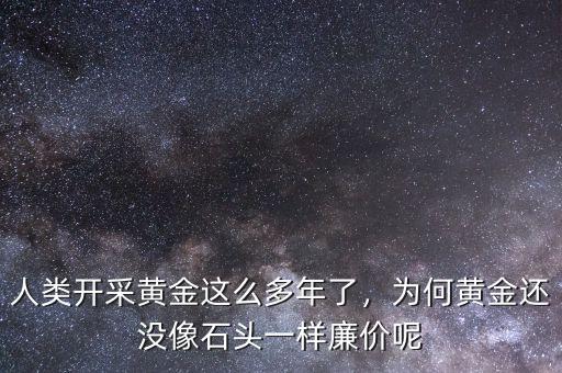 人類開采黃金這么多年了，為何黃金還沒像石頭一樣廉價(jià)呢