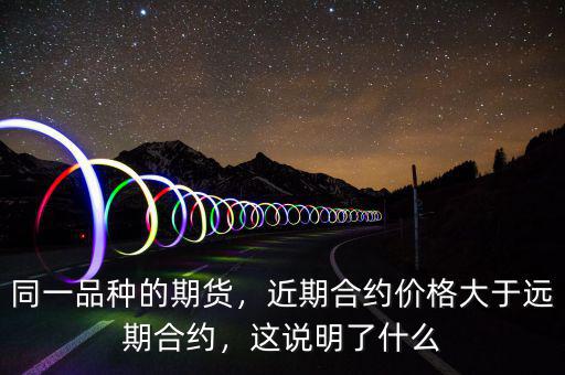 同一品種的期貨，近期合約價(jià)格大于遠(yuǎn)期合約，這說明了什么