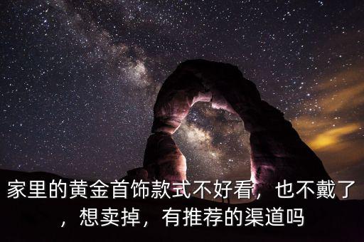 家里的黃金首飾款式不好看，也不戴了，想賣(mài)掉，有推薦的渠道嗎