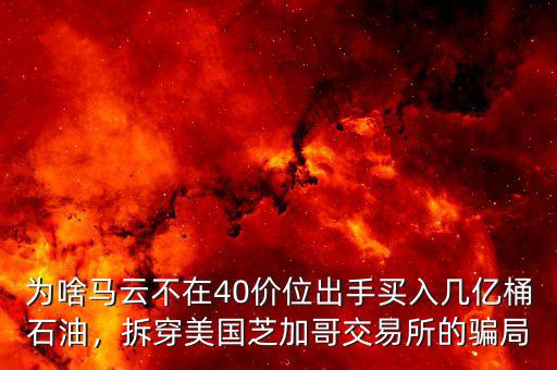為啥馬云不在40價(jià)位出手買入幾億桶石油，拆穿美國芝加哥交易所的騙局