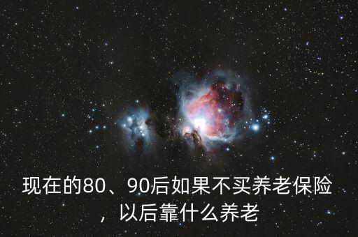 現在的80、90后如果不買養(yǎng)老保險，以后靠什么養(yǎng)老