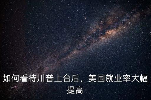 如何看待川普上臺后，美國就業(yè)率大幅提高