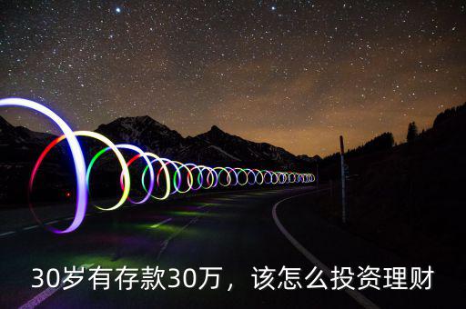 30歲有存款30萬，該怎么投資理財