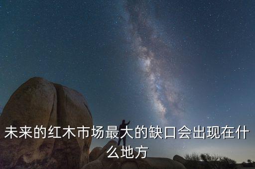 未來的紅木市場(chǎng)最大的缺口會(huì)出現(xiàn)在什么地方
