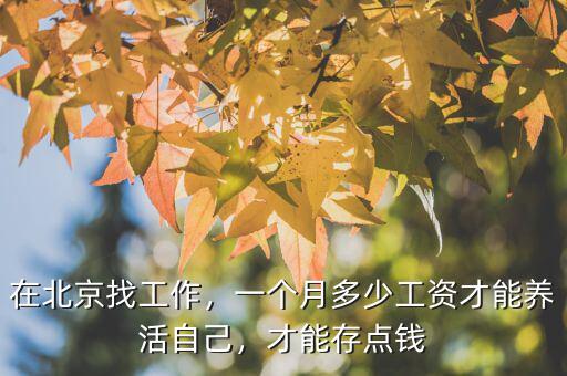 在北京找工作，一個月多少工資才能養(yǎng)活自己，才能存點錢