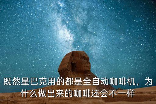 既然星巴克用的都是全自動(dòng)咖啡機(jī)，為什么做出來(lái)的咖啡還會(huì)不一樣