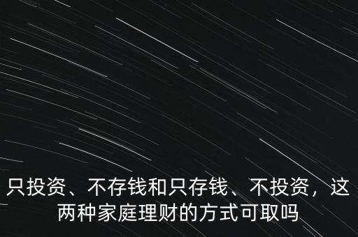 只投資、不存錢和只存錢、不投資，這兩種家庭理財?shù)姆绞娇扇? class=