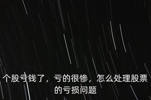 個(gè)股虧錢了，虧的很慘，怎么處理股票的虧損問題