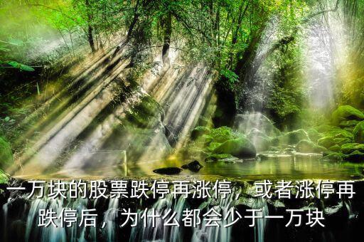 一萬塊的股票跌停再漲停，或者漲停再跌停后，為什么都會少于一萬塊