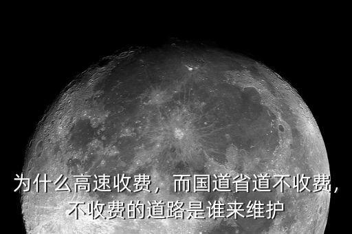 為什么高速收費，而國道省道不收費，不收費的道路是誰來維護