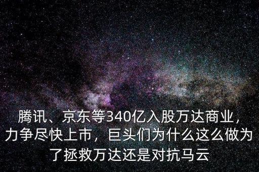 騰訊、京東等340億入股萬達商業(yè)，力爭盡快上市，巨頭們?yōu)槭裁催@么做為了拯救萬達還是對抗馬云
