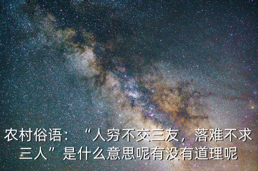 農(nóng)村俗語：“人窮不交三友，落難不求三人”是什么意思呢有沒有道理呢