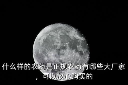 什么樣的農(nóng)藥是正規(guī)農(nóng)藥有哪些大廠家，可以放心購(gòu)買(mǎi)的