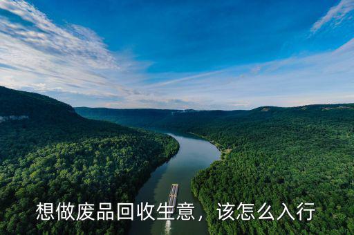 想做廢品回收生意，該怎么入行
