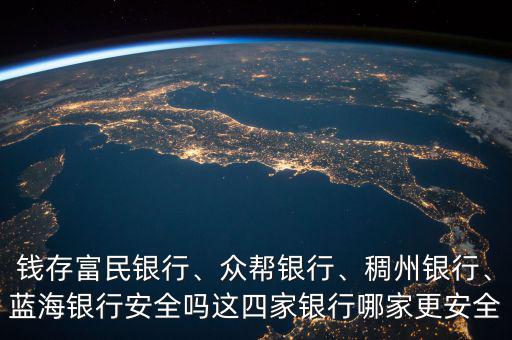 錢(qián)存富民銀行、眾幫銀行、稠州銀行、藍(lán)海銀行安全嗎這四家銀行哪家更安全