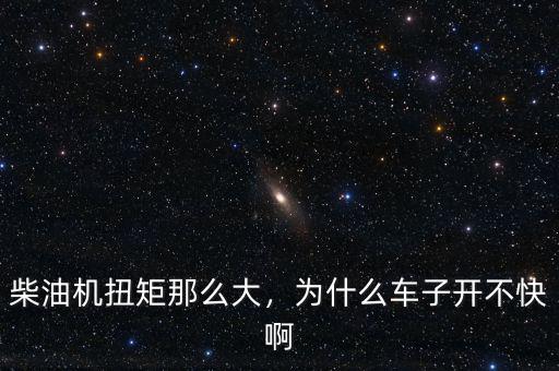 柴油機扭矩那么大，為什么車子開不快啊