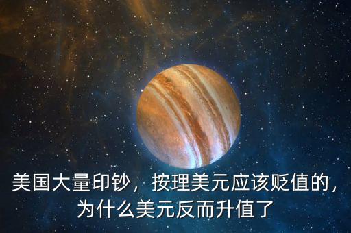 美國大量印鈔，按理美元應(yīng)該貶值的，為什么美元反而升值了