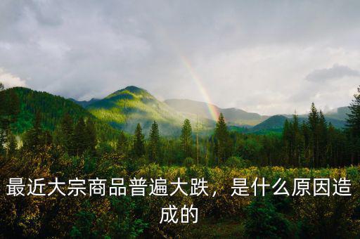 最近大宗商品普遍大跌，是什么原因造成的