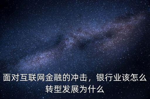 面對互聯(lián)網(wǎng)金融的沖擊，銀行業(yè)該怎么轉(zhuǎn)型發(fā)展為什么