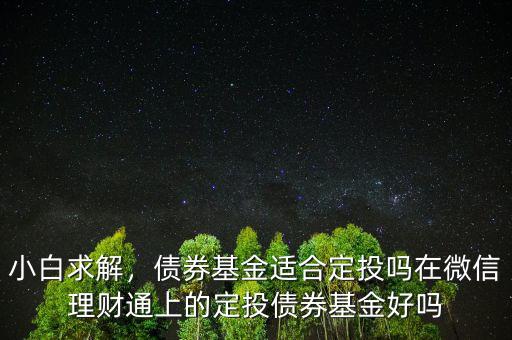 小白求解，債券基金適合定投嗎在微信理財(cái)通上的定投債券基金好嗎