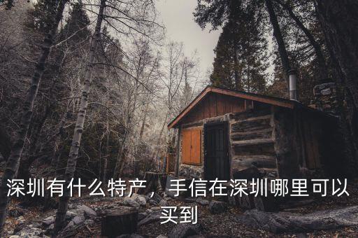 深圳有什么特產(chǎn)，手信在深圳哪里可以買到