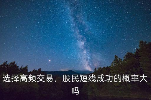 選擇高頻交易，股民短線成功的概率大嗎