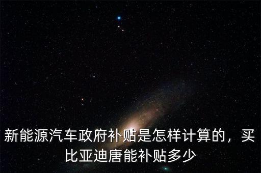 新能源汽車政府補貼是怎樣計算的，買比亞迪唐能補貼多少