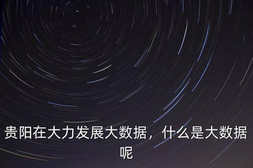 貴陽大數(shù)據是做什么的,什么是大數(shù)據呢