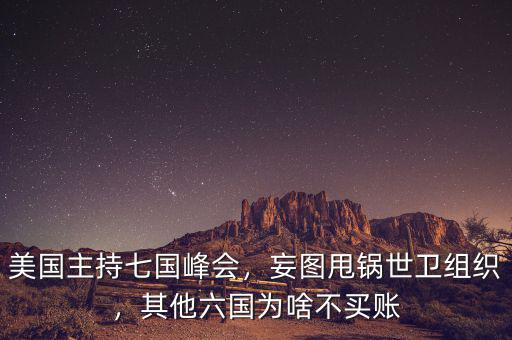 美國主持七國峰會，妄圖甩鍋世衛(wèi)組織，其他六國為啥不買賬