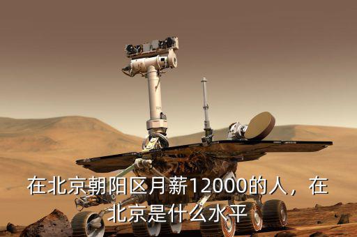 在北京朝陽區(qū)月薪12000的人，在北京是什么水平