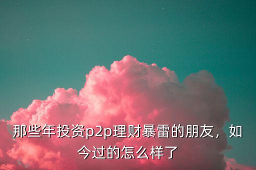那些年投資p2p理財(cái)暴雷的朋友，如今過的怎么樣了