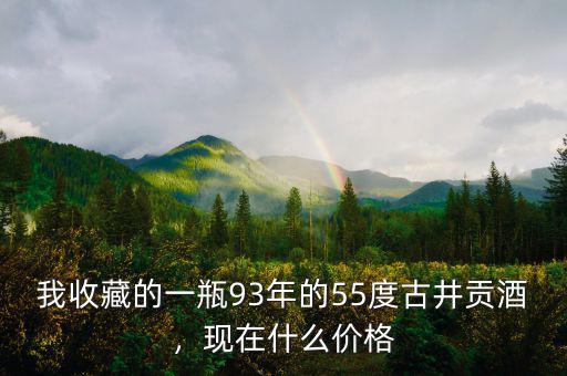 我收藏的一瓶93年的55度古井貢酒，現(xiàn)在什么價(jià)格