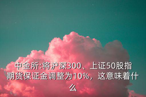 中金所:將滬深300、上證50股指期貨保證金調(diào)整為10%，這意味著什么
